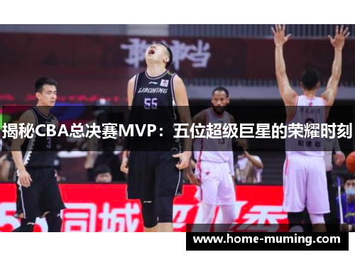 揭秘CBA总决赛MVP：五位超级巨星的荣耀时刻