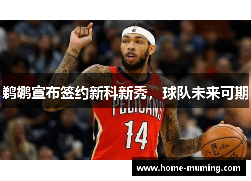 鹈鹕宣布签约新科新秀，球队未来可期