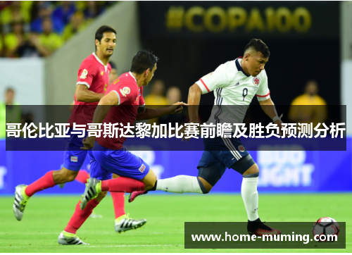 哥伦比亚与哥斯达黎加比赛前瞻及胜负预测分析